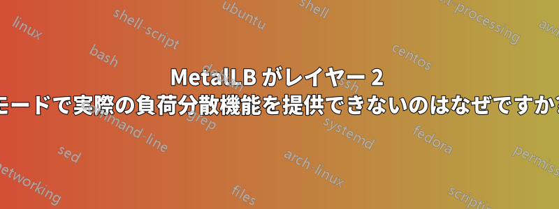 MetalLB がレイヤー 2 モードで実際の負荷分散機能を提供できないのはなぜですか?