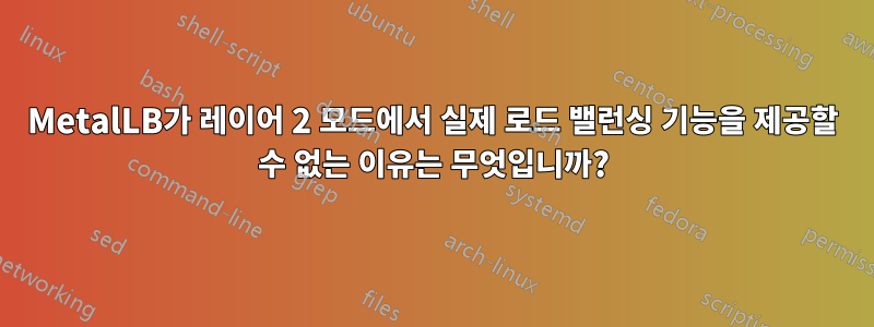 MetalLB가 레이어 2 모드에서 실제 로드 밸런싱 기능을 제공할 수 없는 이유는 무엇입니까?