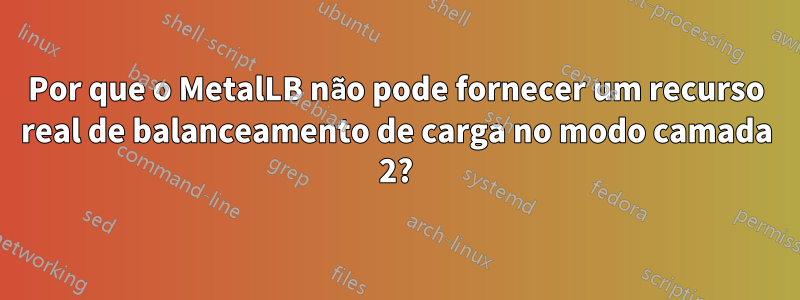 Por que o MetalLB não pode fornecer um recurso real de balanceamento de carga no modo camada 2?