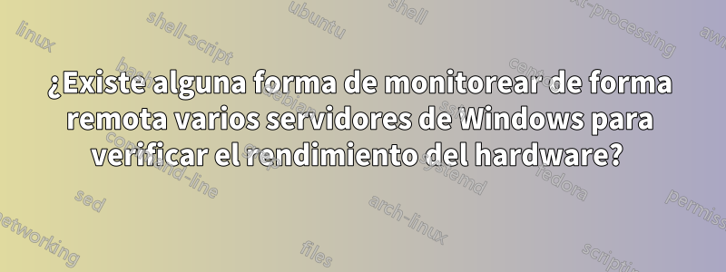 ¿Existe alguna forma de monitorear de forma remota varios servidores de Windows para verificar el rendimiento del hardware? 