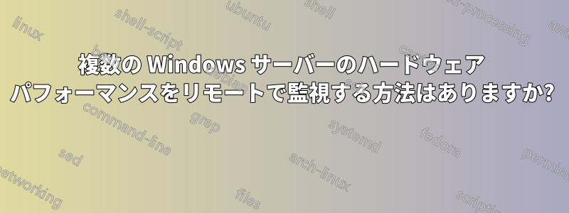 複数の Windows サーバーのハードウェア パフォーマンスをリモートで監視する方法はありますか? 