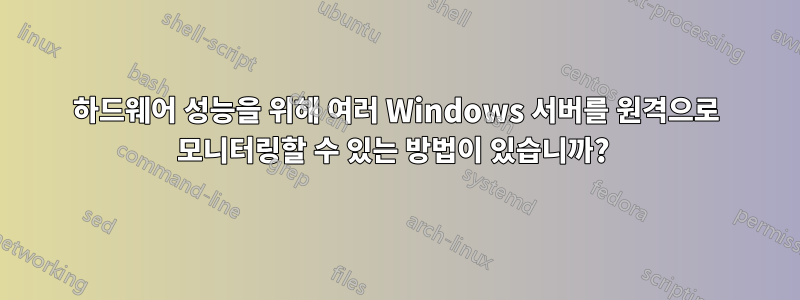 하드웨어 성능을 위해 여러 Windows 서버를 원격으로 모니터링할 수 있는 방법이 있습니까? 