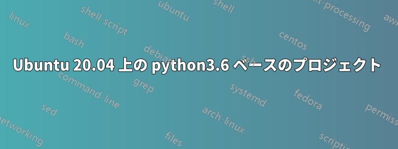 Ubuntu 20.04 上の python3.6 ベースのプロジェクト