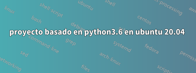 proyecto basado en python3.6 en ubuntu 20.04