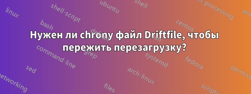 Нужен ли chrony файл Driftfile, чтобы пережить перезагрузку?