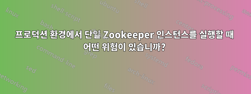 프로덕션 환경에서 단일 Zookeeper 인스턴스를 실행할 때 어떤 위험이 있습니까?