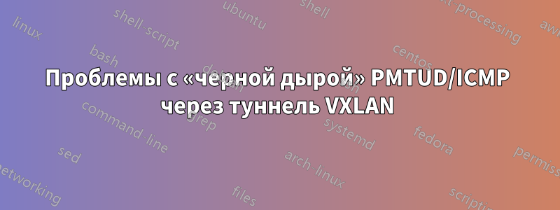 Проблемы с «черной дырой» PMTUD/ICMP через туннель VXLAN