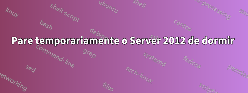 Pare temporariamente o Server 2012 de dormir