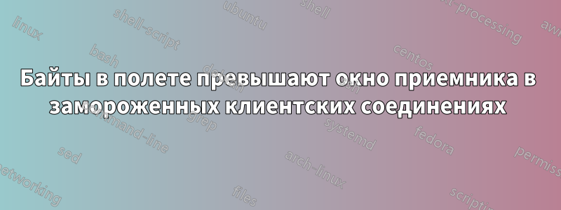 Байты в полете превышают окно приемника в замороженных клиентских соединениях