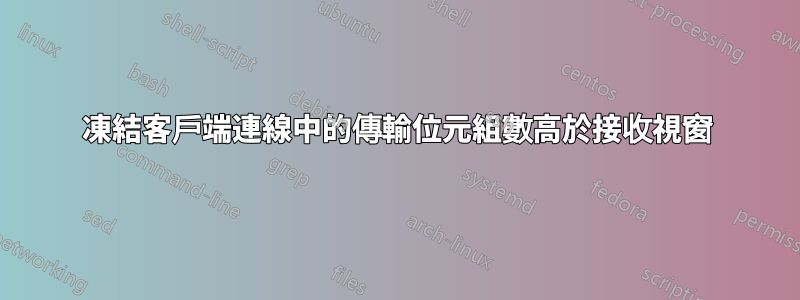 凍結客戶端連線中的傳輸位元組數高於接收視窗