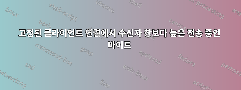 고정된 클라이언트 연결에서 수신자 창보다 높은 전송 중인 바이트