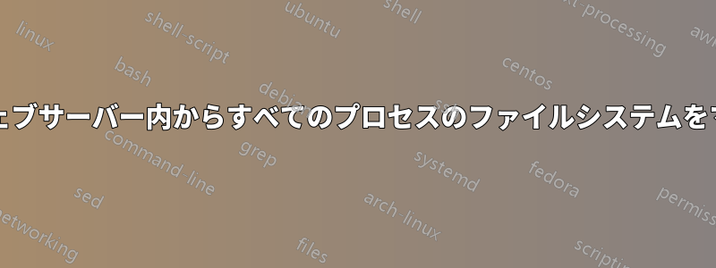 サービス/ウェブサーバー内からすべてのプロセスのファイルシステムをマウントする