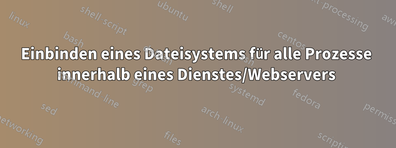 Einbinden eines Dateisystems für alle Prozesse innerhalb eines Dienstes/Webservers