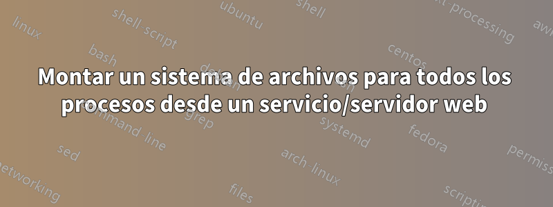 Montar un sistema de archivos para todos los procesos desde un servicio/servidor web