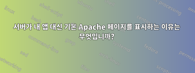 서버가 내 앱 대신 기본 Apache 페이지를 표시하는 이유는 무엇입니까?