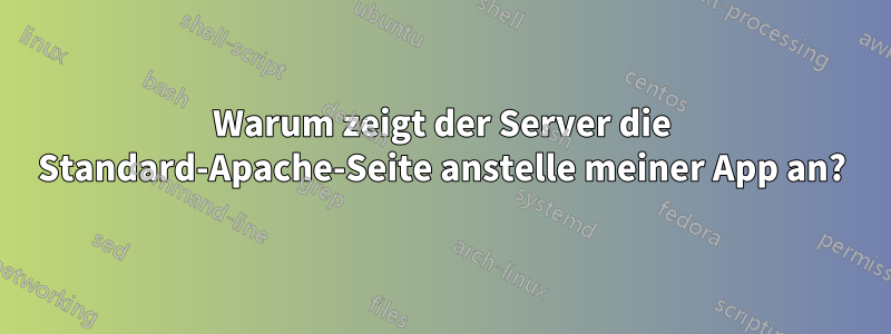 Warum zeigt der Server die Standard-Apache-Seite anstelle meiner App an?