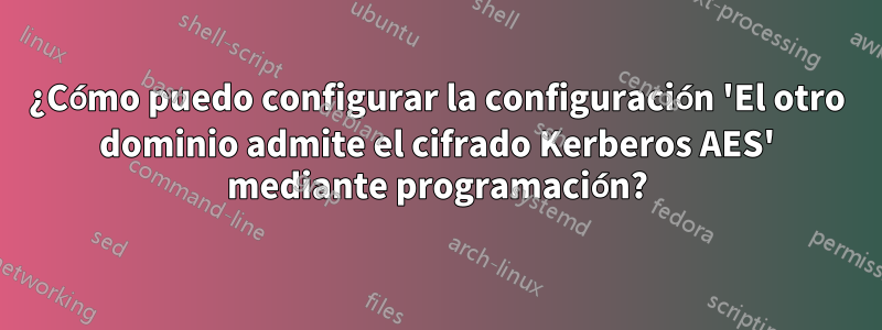 ¿Cómo puedo configurar la configuración 'El otro dominio admite el cifrado Kerberos AES' mediante programación?