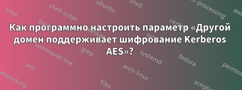 Как программно настроить параметр «Другой домен поддерживает шифрование Kerberos AES»?