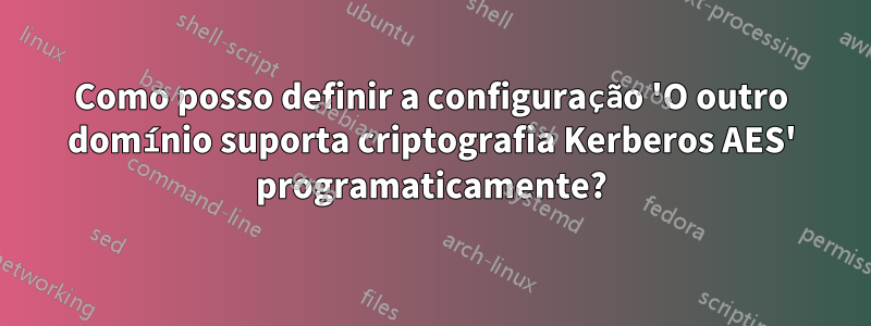 Como posso definir a configuração 'O outro domínio suporta criptografia Kerberos AES' programaticamente?