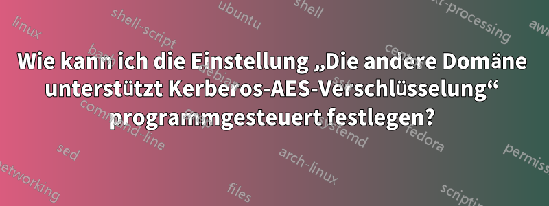 Wie kann ich die Einstellung „Die andere Domäne unterstützt Kerberos-AES-Verschlüsselung“ programmgesteuert festlegen?