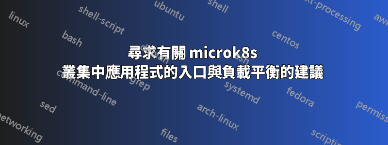 尋求有關 microk8s 叢集中應用程式的入口與負載平衡的建議