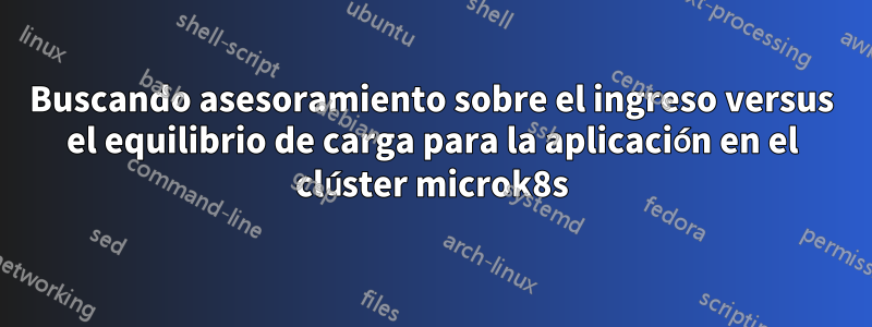 Buscando asesoramiento sobre el ingreso versus el equilibrio de carga para la aplicación en el clúster microk8s