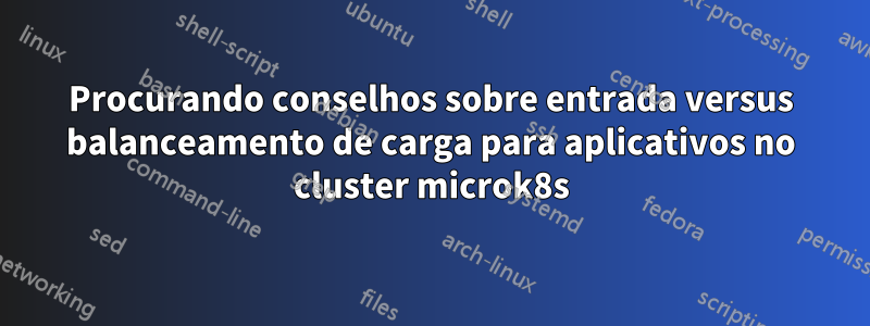 Procurando conselhos sobre entrada versus balanceamento de carga para aplicativos no cluster microk8s