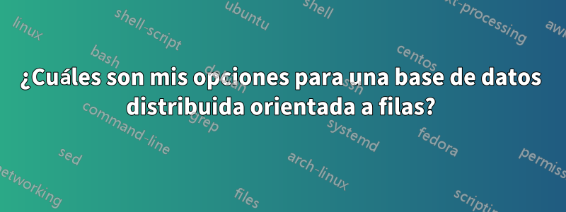 ¿Cuáles son mis opciones para una base de datos distribuida orientada a filas?