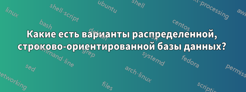 Какие есть варианты распределенной, строково-ориентированной базы данных?