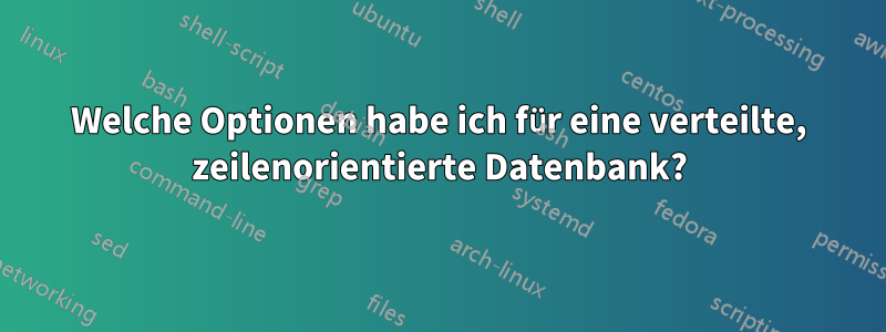 Welche Optionen habe ich für eine verteilte, zeilenorientierte Datenbank?