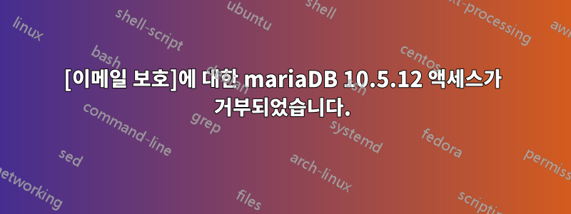 [이메일 보호]에 대한 mariaDB 10.5.12 액세스가 거부되었습니다.