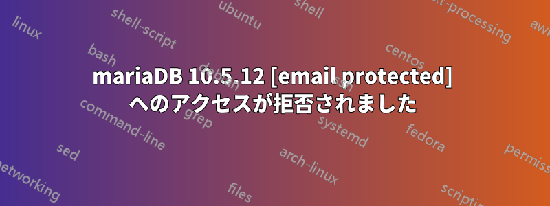 mariaDB 10.5.12 [email protected] へのアクセスが拒否されました