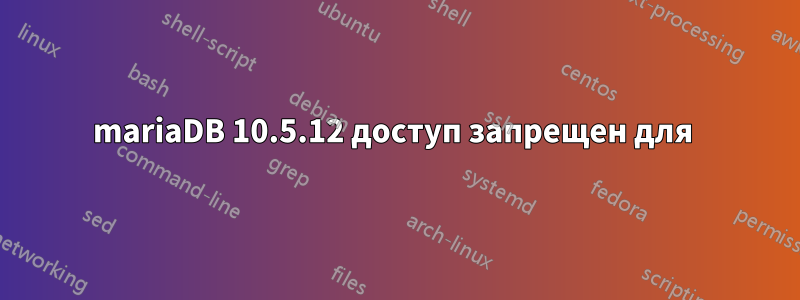 mariaDB 10.5.12 доступ запрещен для 