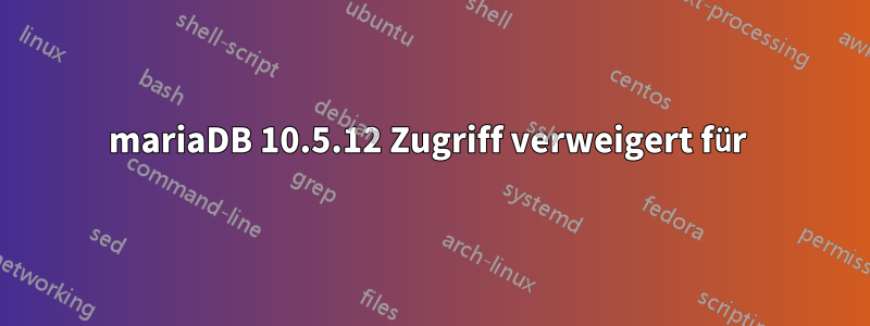 mariaDB 10.5.12 Zugriff verweigert für 