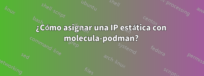 ¿Cómo asignar una IP estática con molecula-podman?