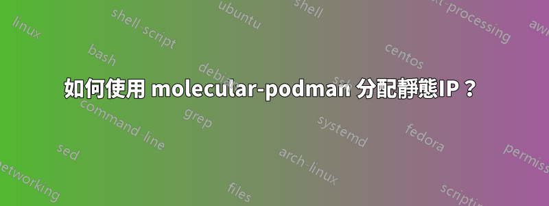 如何使用 molecular-podman 分配靜態IP？