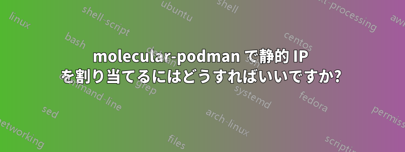 molecular-podman で静的 IP を割り当てるにはどうすればいいですか?