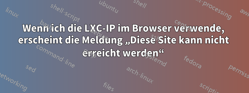 Wenn ich die LXC-IP im Browser verwende, erscheint die Meldung „Diese Site kann nicht erreicht werden“