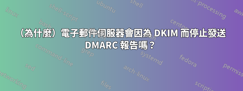 （為什麼）電子郵件伺服器會因為 DKIM 而停止發送 DMARC 報告嗎？