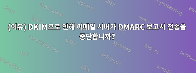 (이유) DKIM으로 인해 이메일 서버가 DMARC 보고서 전송을 중단합니까?