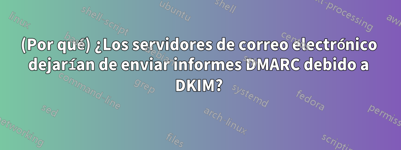 (Por qué) ¿Los servidores de correo electrónico dejarían de enviar informes DMARC debido a DKIM?