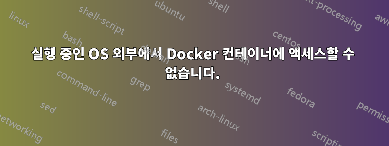 실행 중인 OS 외부에서 Docker 컨테이너에 액세스할 수 없습니다.