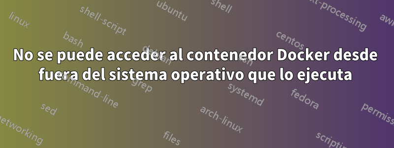 No se puede acceder al contenedor Docker desde fuera del sistema operativo que lo ejecuta