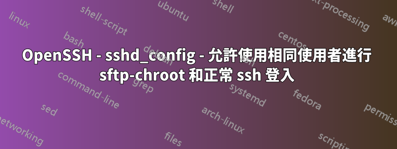 OpenSSH - sshd_config - 允許使用相同使用者進行 sftp-chroot 和正常 ssh 登入