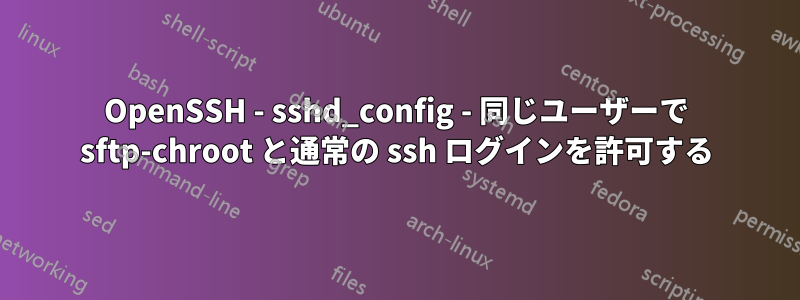 OpenSSH - sshd_config - 同じユーザーで sftp-chroot と通常の ssh ログインを許可する