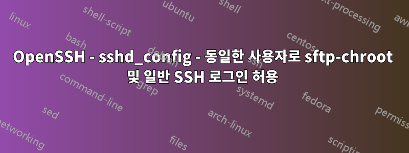 OpenSSH - sshd_config - 동일한 사용자로 sftp-chroot 및 일반 SSH 로그인 허용