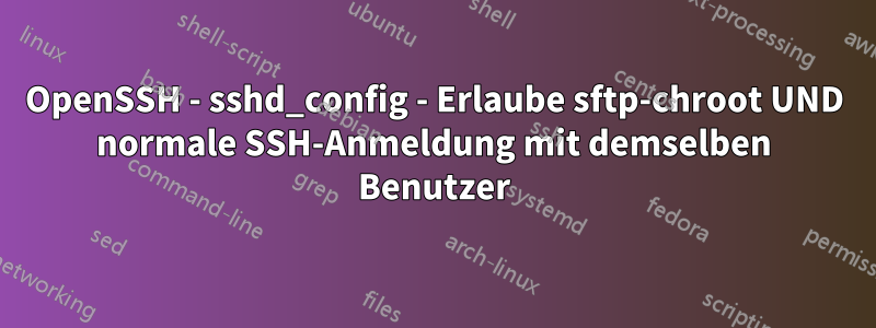 OpenSSH - sshd_config - Erlaube sftp-chroot UND normale SSH-Anmeldung mit demselben Benutzer