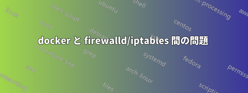 docker と firewalld/iptables 間の問題