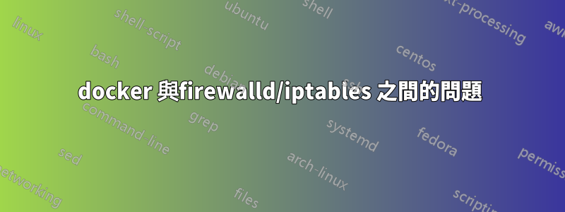 docker 與firewalld/iptables 之間的問題