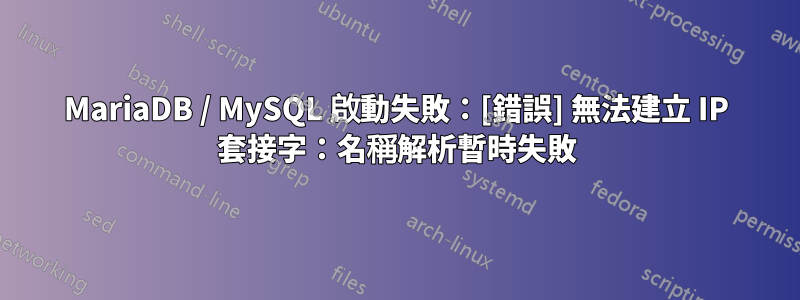 MariaDB / MySQL 啟動失敗：[錯誤] 無法建立 IP 套接字：名稱解析暫時失敗